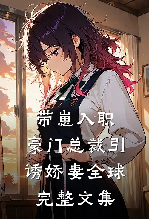 带崽入职，豪门总裁引诱娇妻全球完整文集