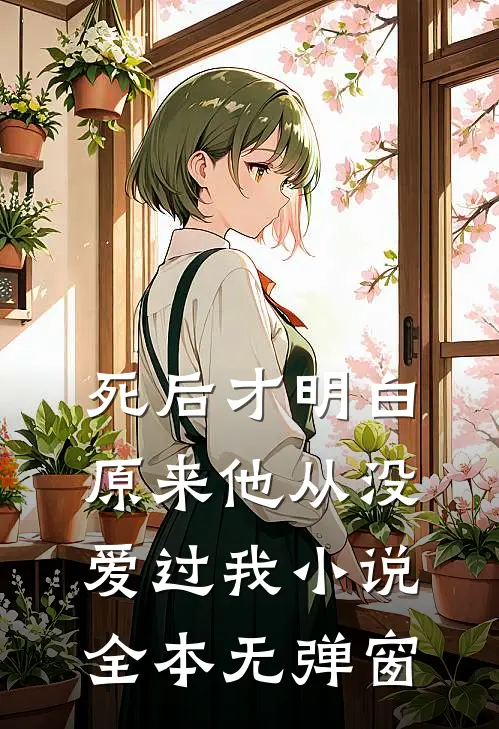 死后才明白，原来他从没爱过我小说全本无弹窗