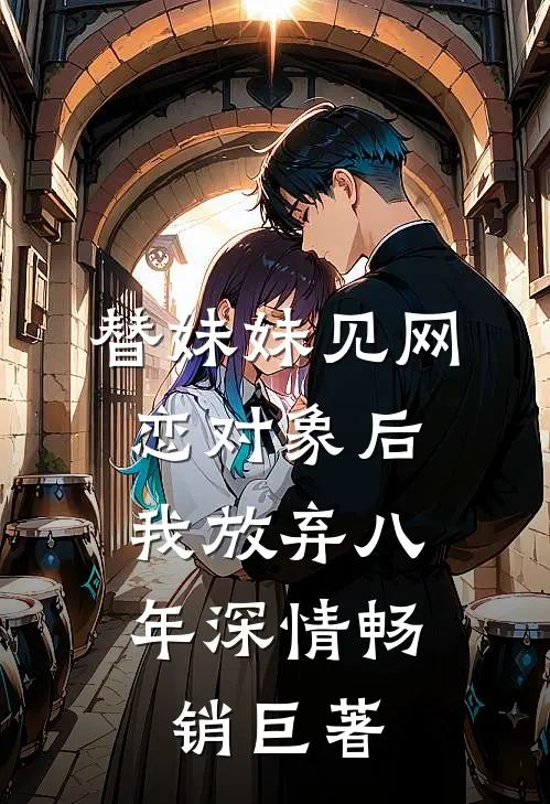 替妹妹见网恋对象后，我放弃八年深情畅销巨著