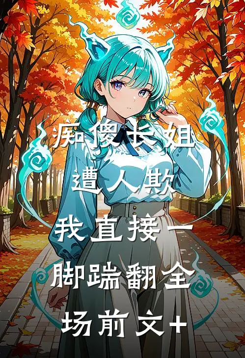 痴傻长姐遭人欺，我直接一脚踹翻全场前文+