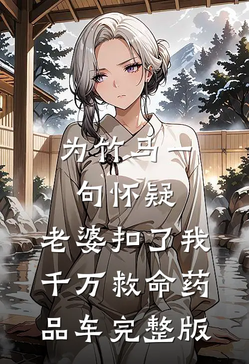 为竹马一句怀疑，老婆扣了我千万救命药品车完整版