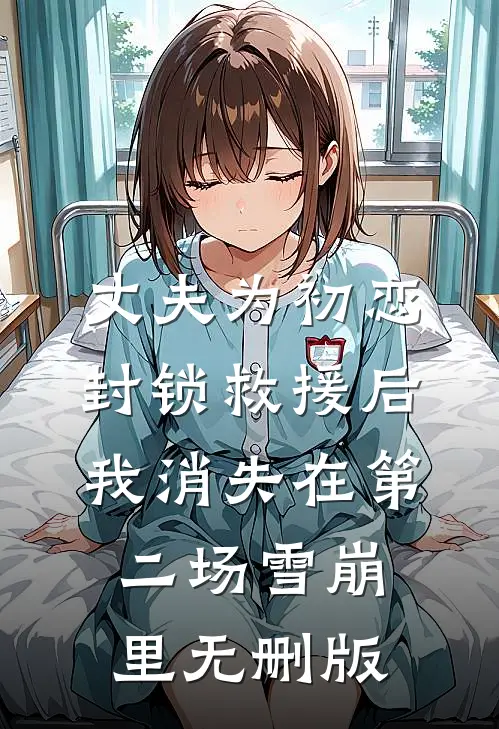 丈夫为初恋封锁救援后，我消失在第二场雪崩里无删版