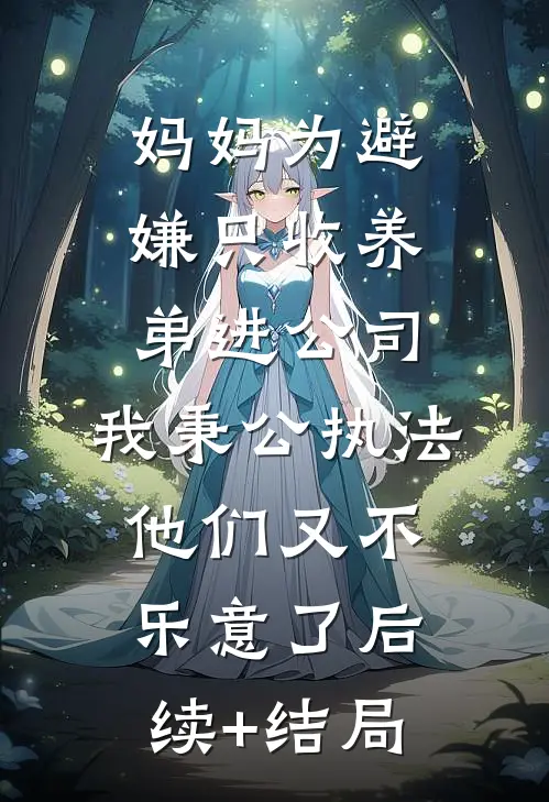 妈妈为避嫌只收养弟进公司，我秉公执法他们又不乐意了后续+结局
