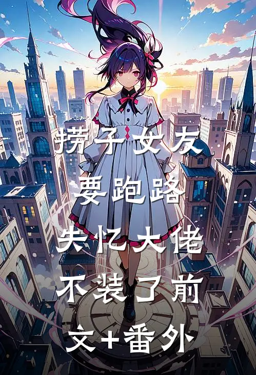 捞子女友要跑路，失忆大佬不装了前文+番外