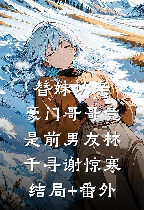 替妹认亲，豪门哥哥竟是前男友林千寻谢惊寒结局+番外
