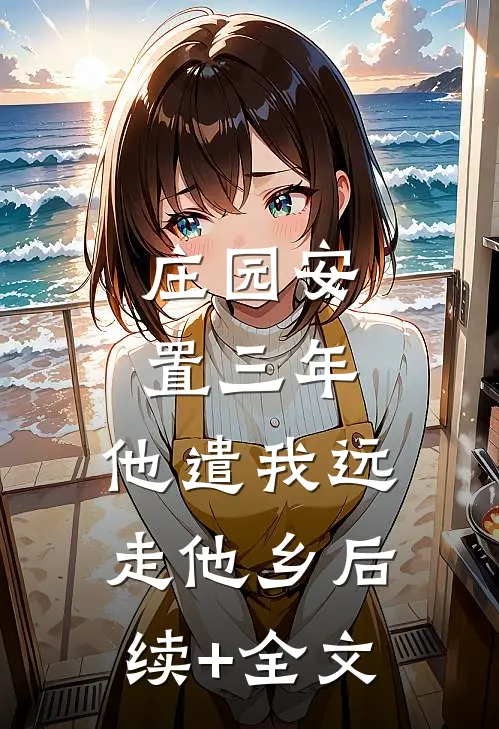 庄园安置三年，他遣我远走他乡后续+全文
