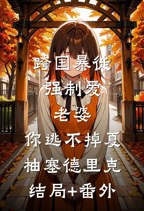 跨国暴徒强制爱：老婆，你逃不掉夏柚塞德里克结局+番外