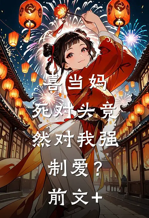 喜当妈，死对头竟然对我强制爱？前文+