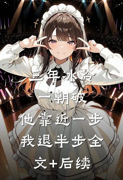 三年冰冷一朝破，他靠近一步我退半步全文+后续
