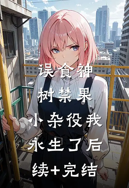 误食神树禁果，小杂役我永生了后续+完结