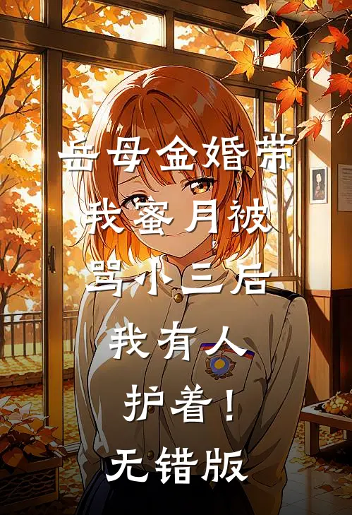 岳母金婚带我蜜月被骂小三后，我有人护着！无错版