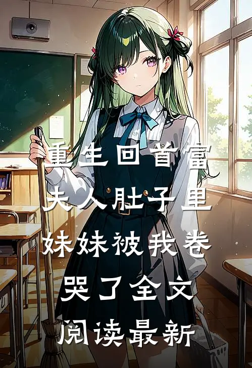 重生回首富夫人肚子里，妹妹被我卷哭了全文阅读最新