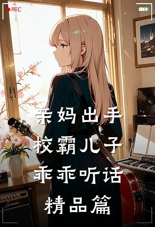 亲妈出手，校霸儿子乖乖听话精品篇