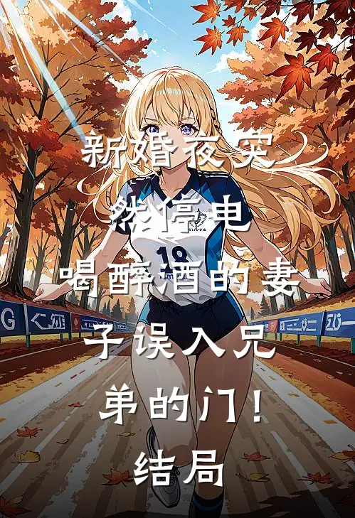 新婚夜突然停电，喝醉酒的妻子误入兄弟的门！结局