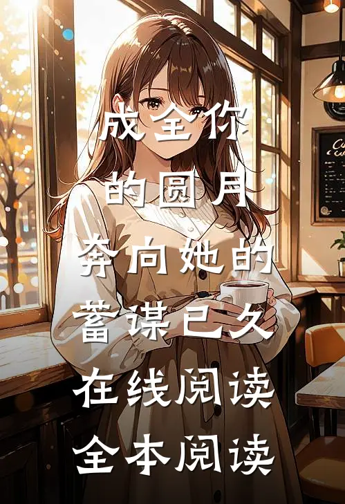 成全你的圆月，奔向她的蓄谋已久在线阅读全本阅读