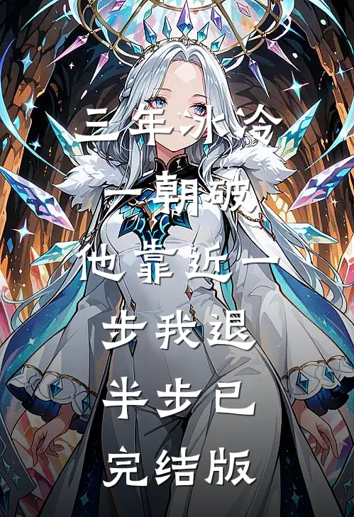三年冰冷一朝破，他靠近一步我退半步已完结版
