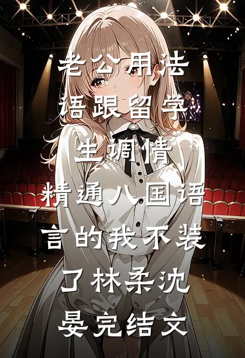 老公用法语跟留学生调情，精通八国语言的我不装了林柔沈晏完结文
