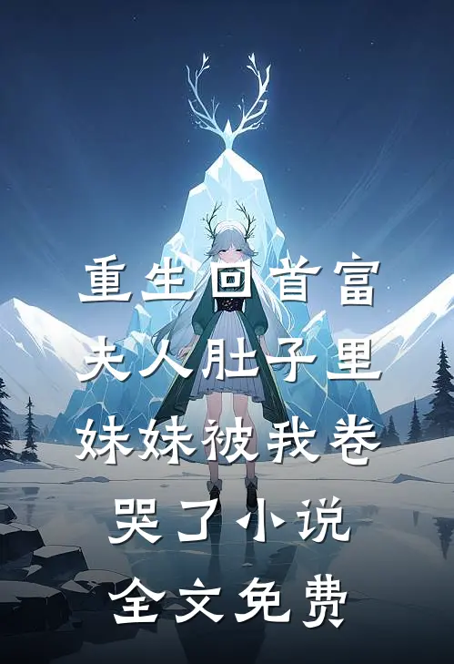 重生回首富夫人肚子里，妹妹被我卷哭了小说全文免费