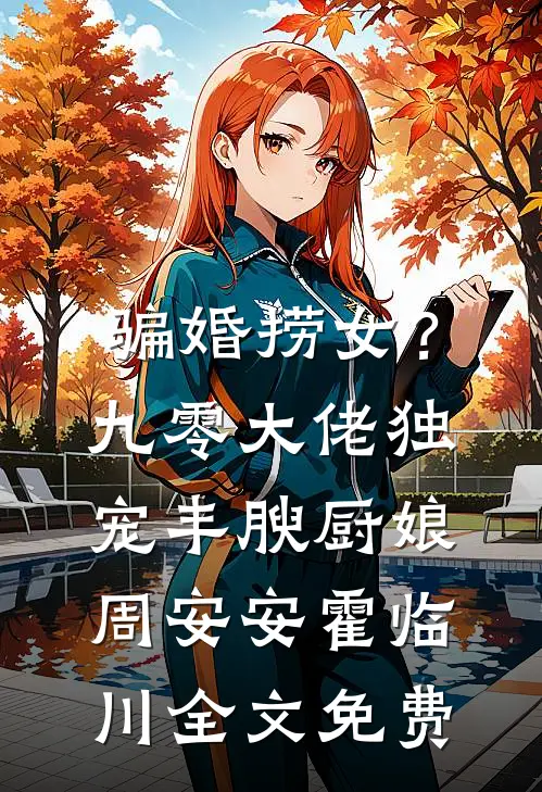 骗婚捞女？九零大佬独宠丰腴厨娘周安安霍临川全文免费