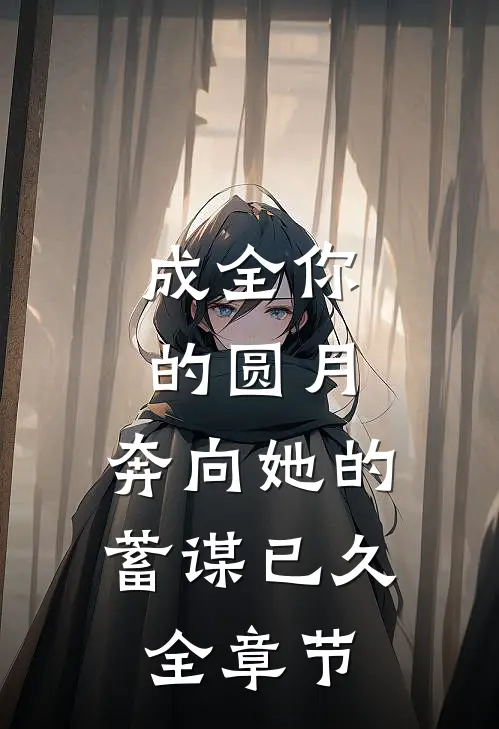 成全你的圆月，奔向她的蓄谋已久全章节