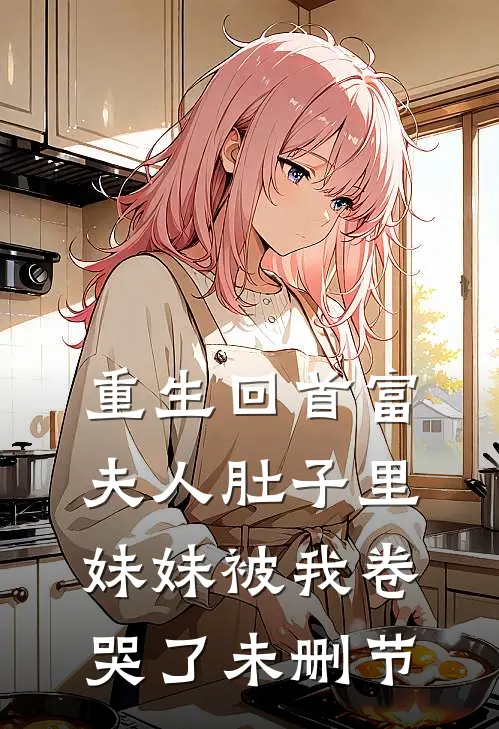 重生回首富夫人肚子里，妹妹被我卷哭了未删节