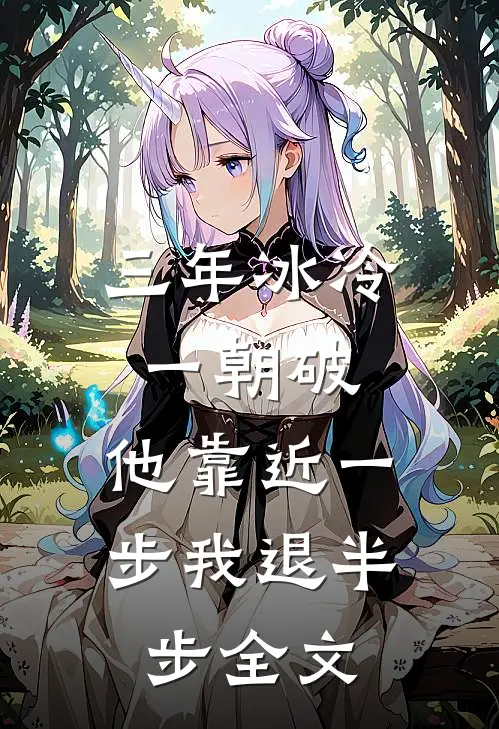 三年冰冷一朝破，他靠近一步我退半步全文