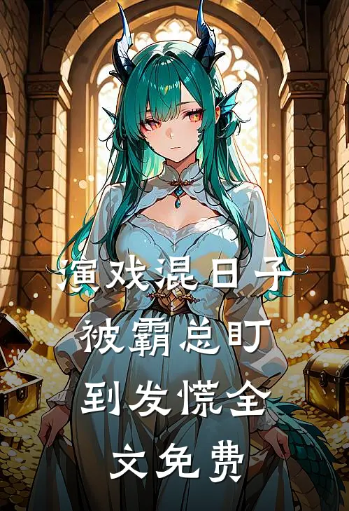 演戏混日子，被霸总盯到发慌全文免费