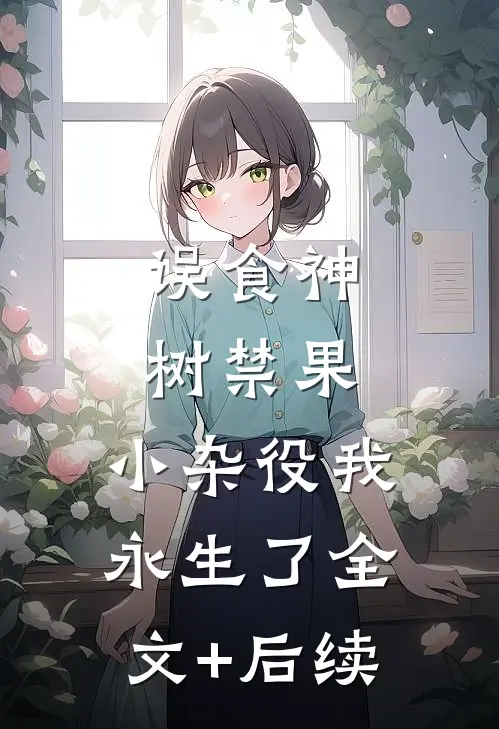 误食神树禁果，小杂役我永生了全文+后续