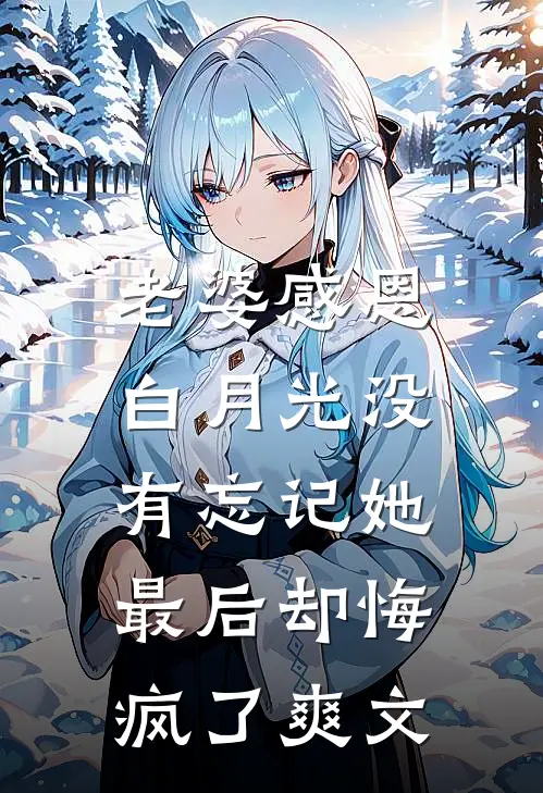 老婆感恩白月光没有忘记她，最后却悔疯了爽文