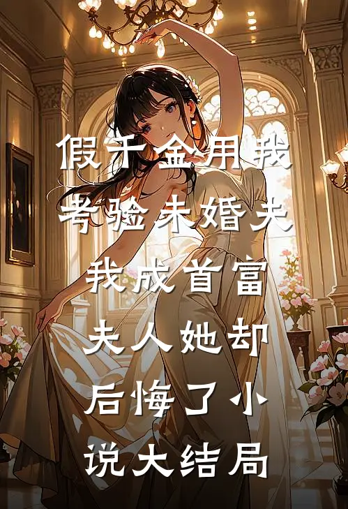 假千金用我考验未婚夫，我成首富夫人她却后悔了小说大结局