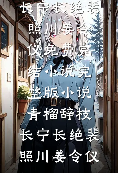 青榴辞枝，长宁长绝(裴照川姜令仪)免费完结小说_完整版小说青榴辞枝，长宁长绝裴照川姜令仪