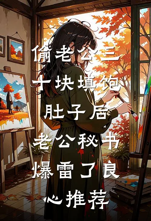 偷老公三十块填饱肚子后，老公秘书爆雷了良心推荐