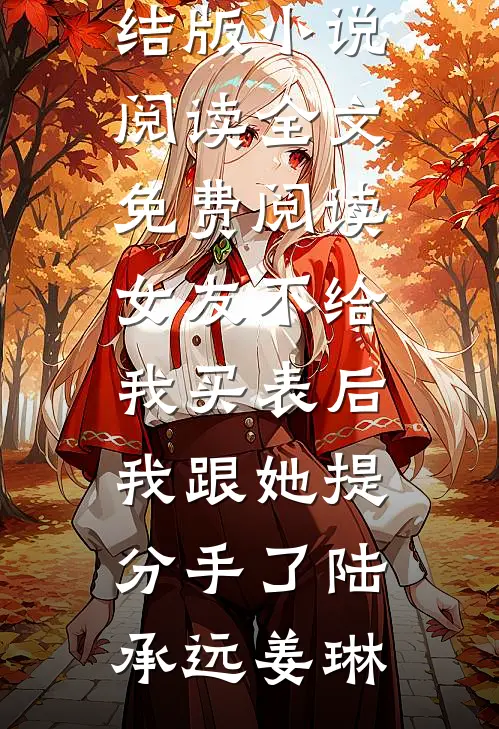 女友不给我买表后，我跟她提分手了(陆承远姜琳)完结版小说阅读_全文免费阅读女友不给我买表后，我跟她提分手了(陆承远姜琳)