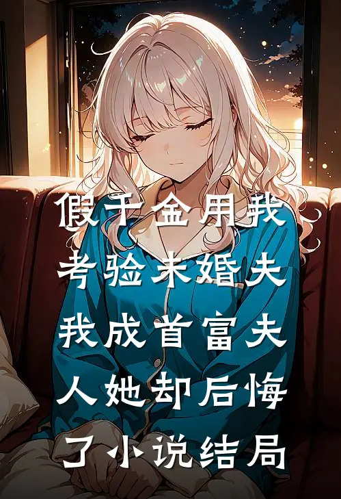 假千金用我考验未婚夫，我成首富夫人她却后悔了小说结局