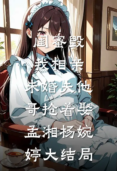 闺蜜毁我相亲：未婚夫他哥抢着娶孟湘杨婉婷大结局