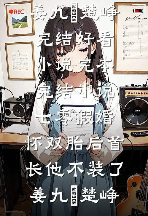 七零假婚：怀双胎后首长他不装了姜九晞楚峥完结好看小说_完本完结小说七零假婚：怀双胎后首长他不装了(姜九晞楚峥)
