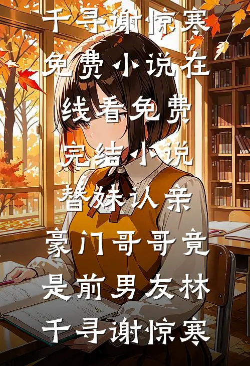 替妹认亲，豪门哥哥竟是前男友林千寻谢惊寒免费小说在线看_免费完结小说替妹认亲，豪门哥哥竟是前男友(林千寻谢惊寒)