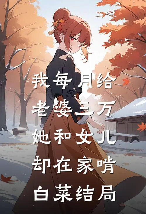 我每月给老婆三万，她和女儿却在家啃白菜结局