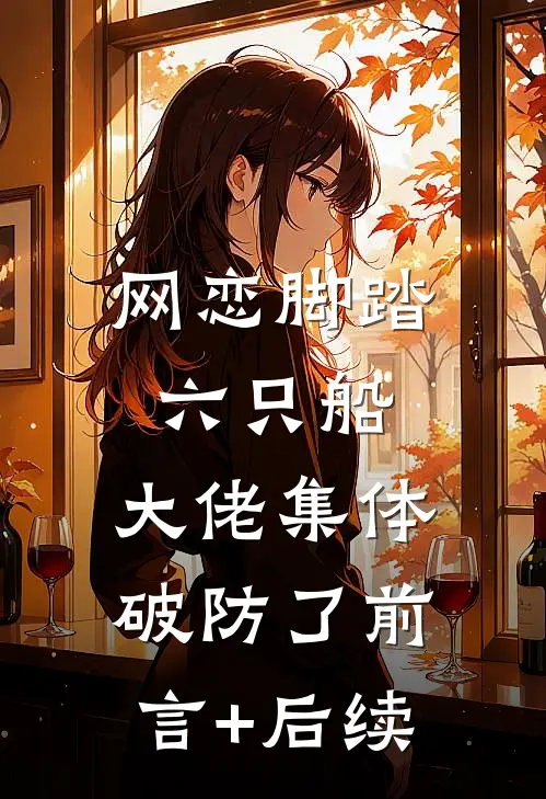 网恋脚踏六只船：大佬集体破防了前言+后续
