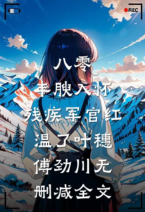 八零：丰腴入怀，残疾军官红温了叶穗傅劲川无删减全文
