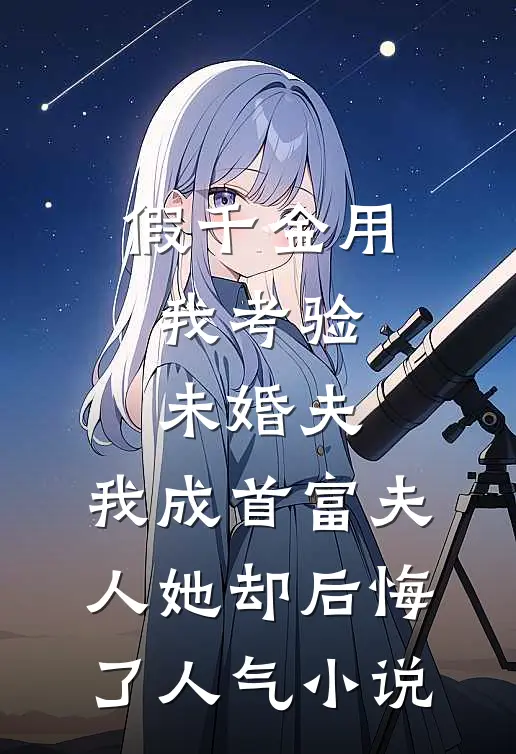 假千金用我考验未婚夫，我成首富夫人她却后悔了人气小说
