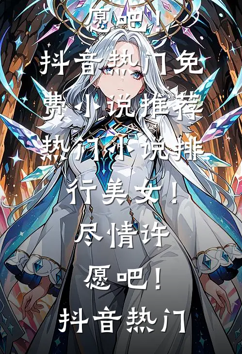 美女！尽情许愿吧！(抖音热门)免费小说推荐_热门小说排行美女！尽情许愿吧！(抖音热门)