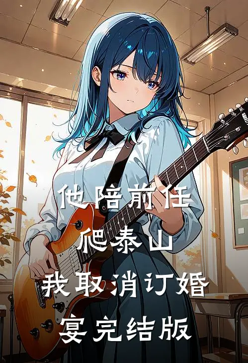 他陪前任爬泰山，我取消订婚宴完结版