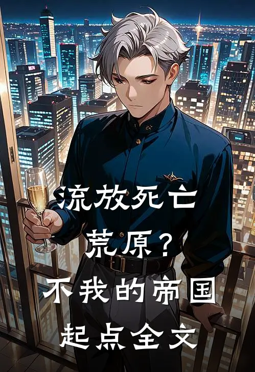 流放死亡荒原？不，我的帝国起点全文