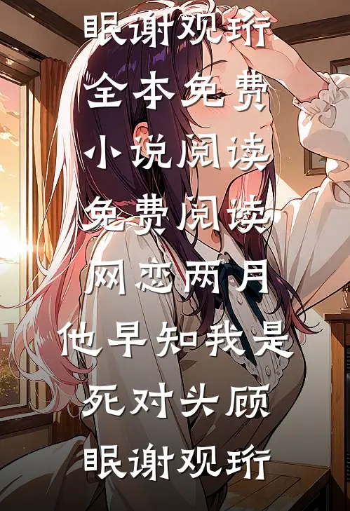 网恋两月，他早知我是死对头(顾眠谢观珩)全本免费小说阅读_免费阅读网恋两月，他早知我是死对头顾眠谢观珩