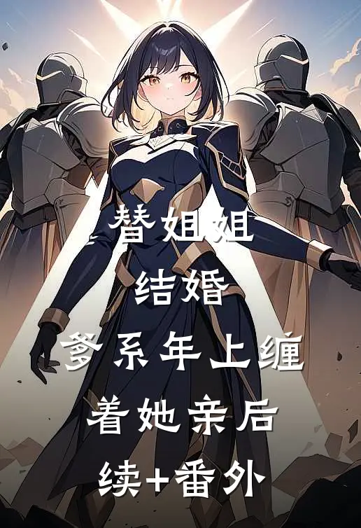 替姐姐结婚，爹系年上缠着她亲后续+番外