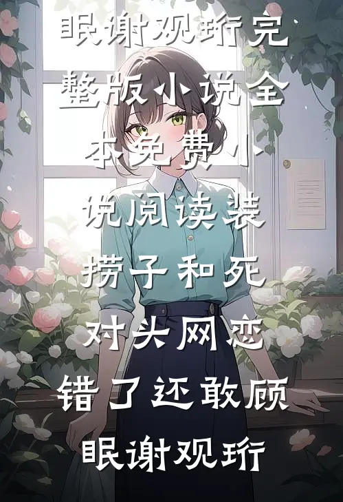 装捞子和死对头网恋，错了还敢顾眠谢观珩完整版小说_全本免费小说阅读装捞子和死对头网恋，错了还敢顾眠谢观珩