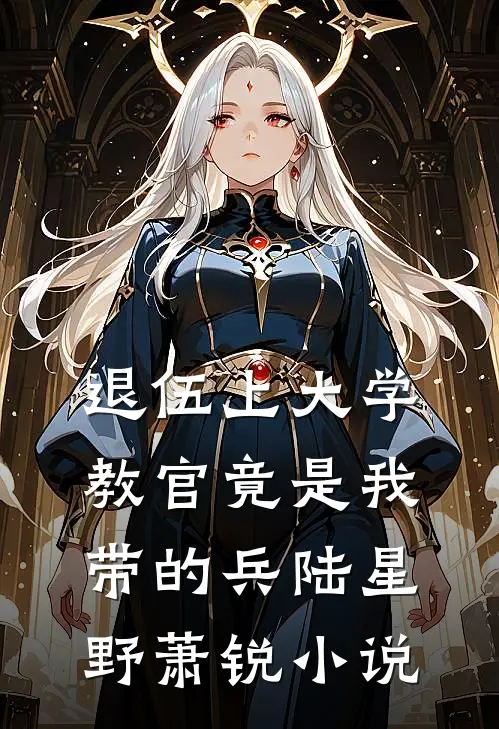 退伍上大学，教官竟是我带的兵陆星野萧锐小说