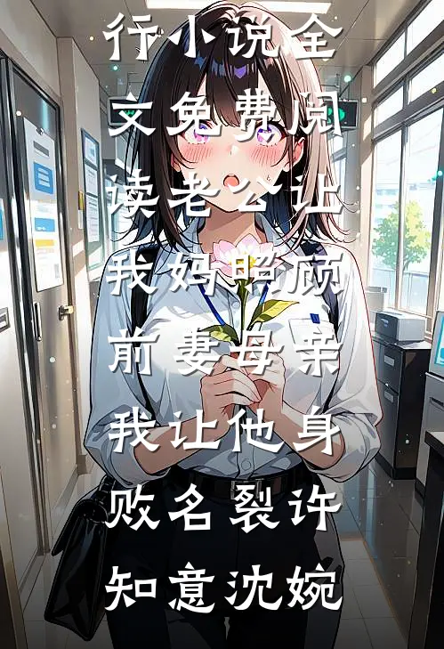 老公让我妈照顾前妻母亲，我让他身败名裂(许知意沈婉)热门小说排行_小说全文免费阅读老公让我妈照顾前妻母亲，我让他身败名裂(许知意沈婉)