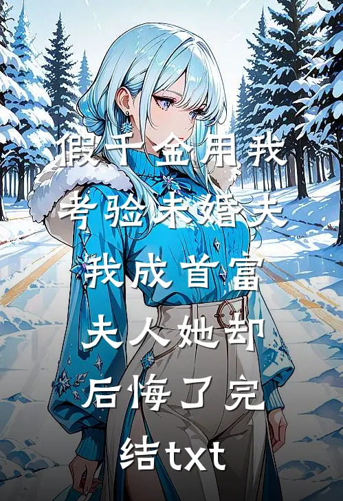 假千金用我考验未婚夫，我成首富夫人她却后悔了完结txt